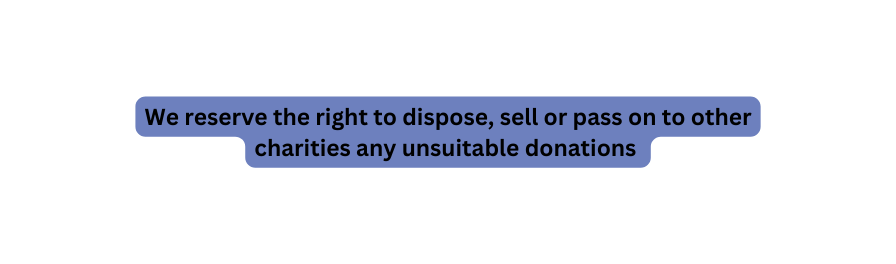 We reserve the right to dispose sell or pass on to other charities any unsuitable donations